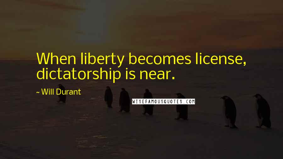 Will Durant Quotes: When liberty becomes license, dictatorship is near.