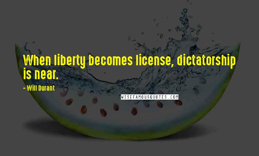 Will Durant Quotes: When liberty becomes license, dictatorship is near.