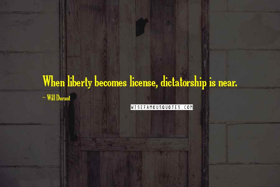 Will Durant Quotes: When liberty becomes license, dictatorship is near.