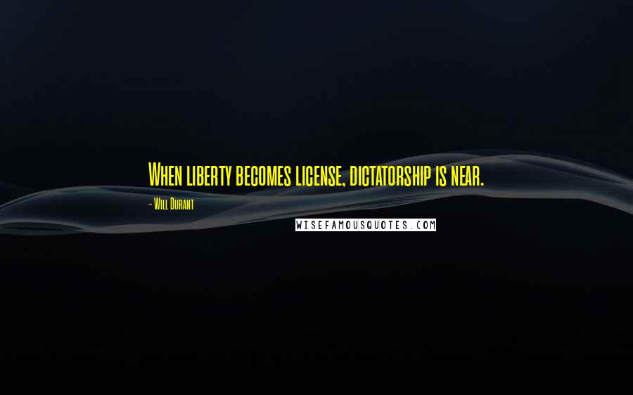 Will Durant Quotes: When liberty becomes license, dictatorship is near.