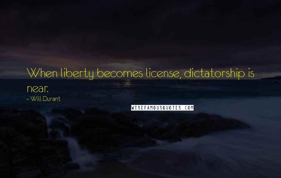 Will Durant Quotes: When liberty becomes license, dictatorship is near.
