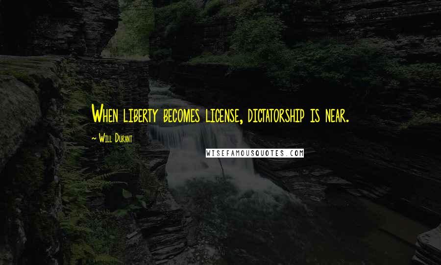 Will Durant Quotes: When liberty becomes license, dictatorship is near.