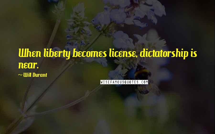 Will Durant Quotes: When liberty becomes license, dictatorship is near.