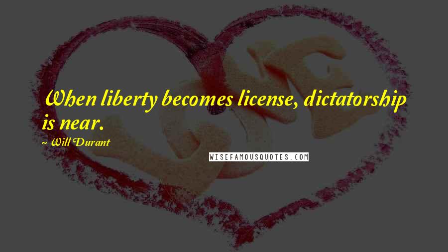 Will Durant Quotes: When liberty becomes license, dictatorship is near.