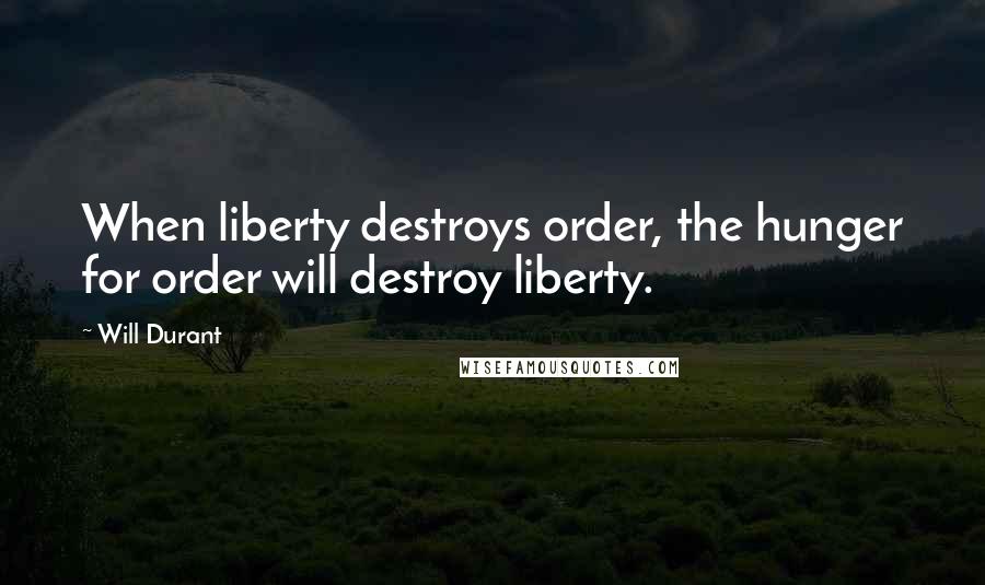Will Durant Quotes: When liberty destroys order, the hunger for order will destroy liberty.