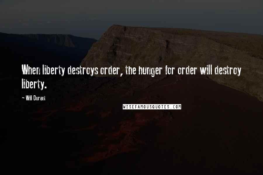 Will Durant Quotes: When liberty destroys order, the hunger for order will destroy liberty.