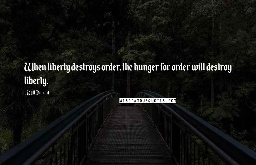 Will Durant Quotes: When liberty destroys order, the hunger for order will destroy liberty.
