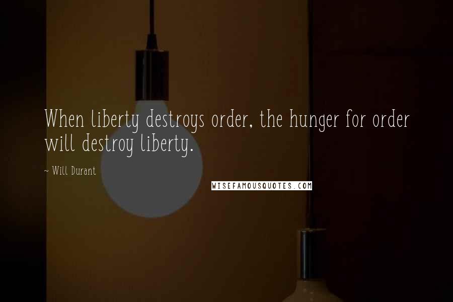 Will Durant Quotes: When liberty destroys order, the hunger for order will destroy liberty.