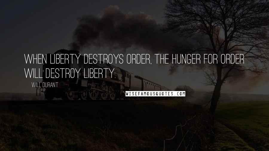 Will Durant Quotes: When liberty destroys order, the hunger for order will destroy liberty.