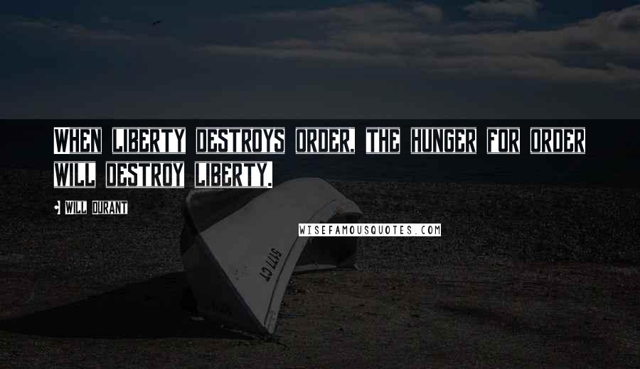 Will Durant Quotes: When liberty destroys order, the hunger for order will destroy liberty.