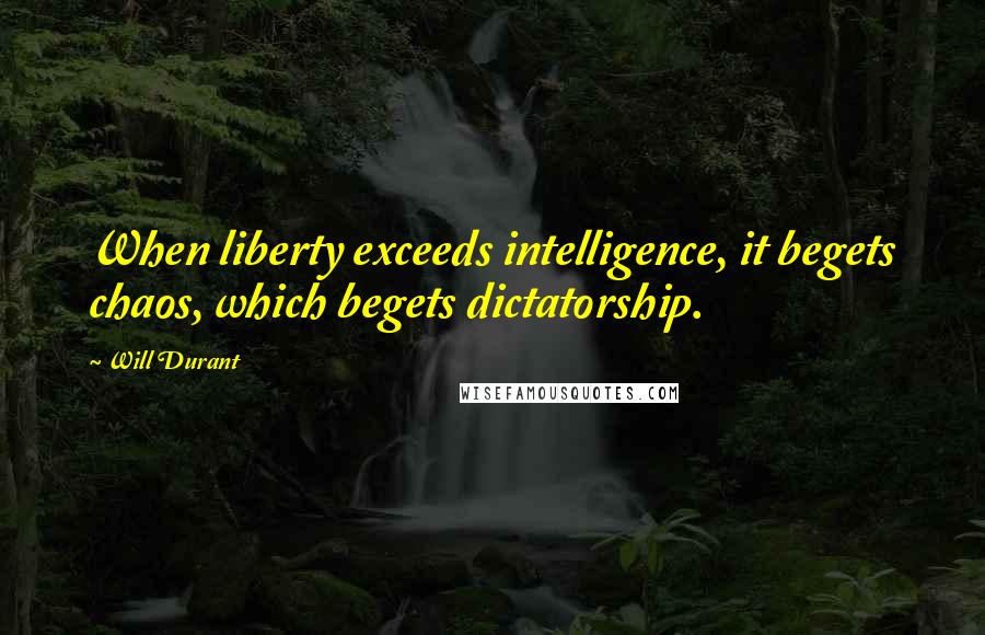 Will Durant Quotes: When liberty exceeds intelligence, it begets chaos, which begets dictatorship.