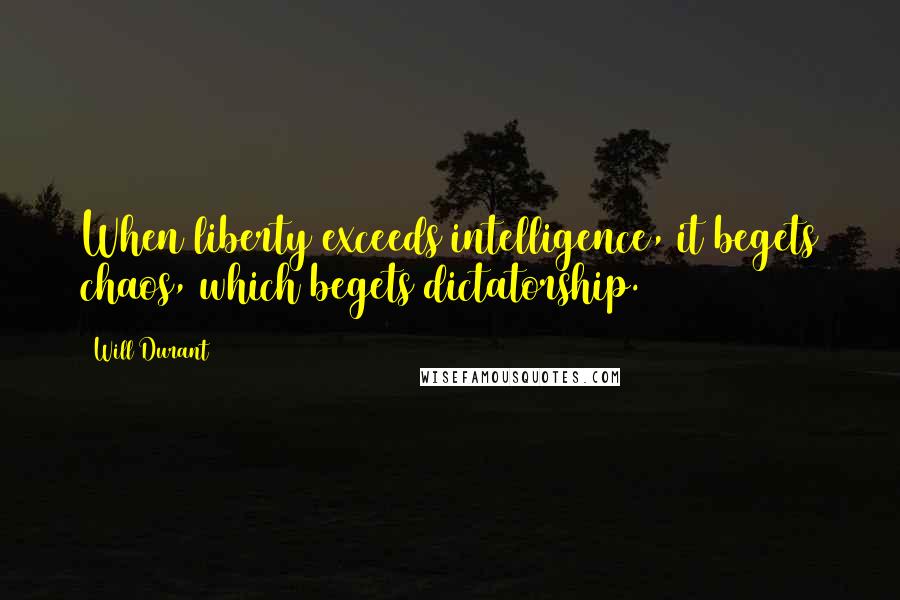 Will Durant Quotes: When liberty exceeds intelligence, it begets chaos, which begets dictatorship.
