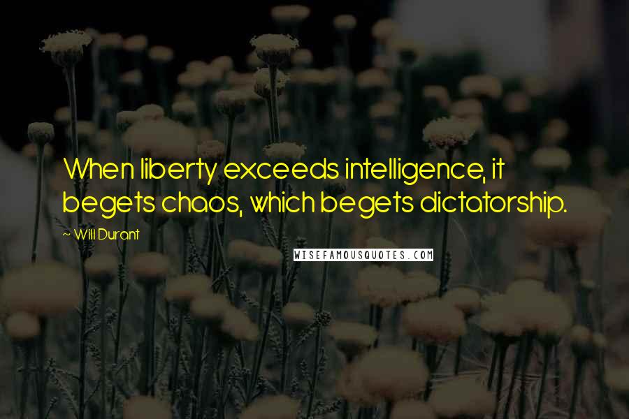 Will Durant Quotes: When liberty exceeds intelligence, it begets chaos, which begets dictatorship.