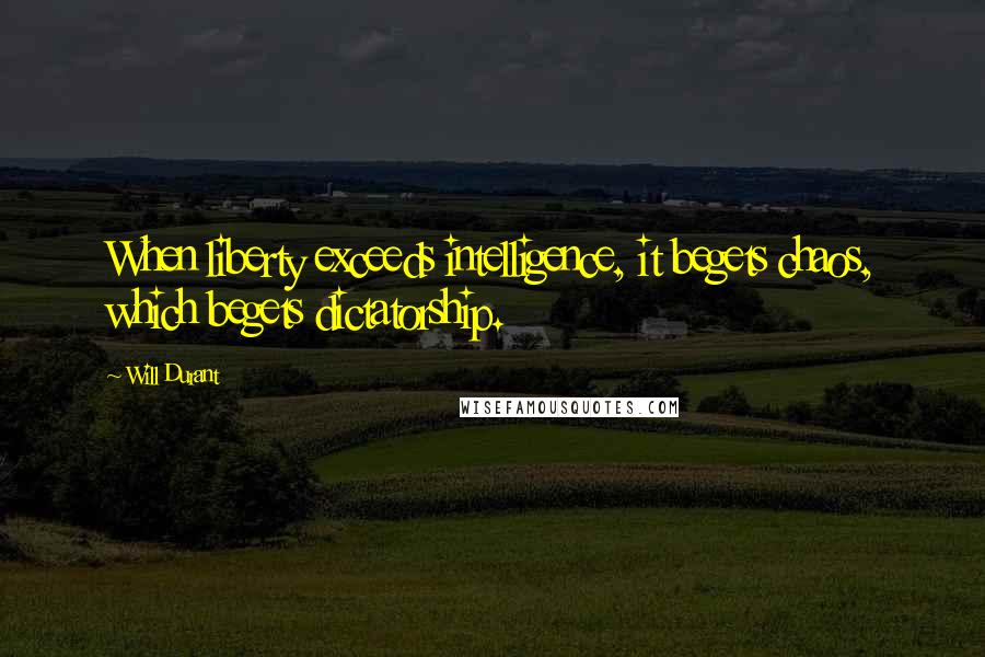 Will Durant Quotes: When liberty exceeds intelligence, it begets chaos, which begets dictatorship.