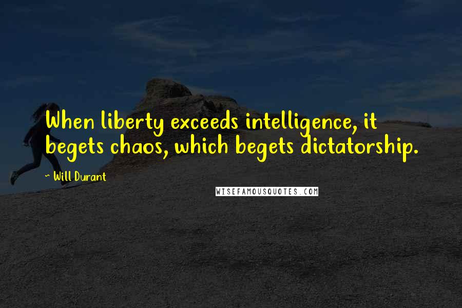 Will Durant Quotes: When liberty exceeds intelligence, it begets chaos, which begets dictatorship.