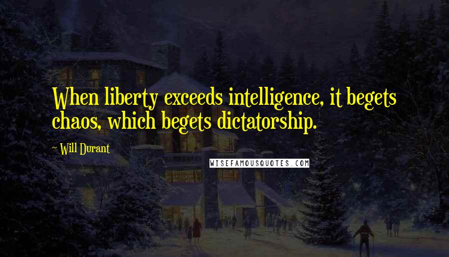 Will Durant Quotes: When liberty exceeds intelligence, it begets chaos, which begets dictatorship.