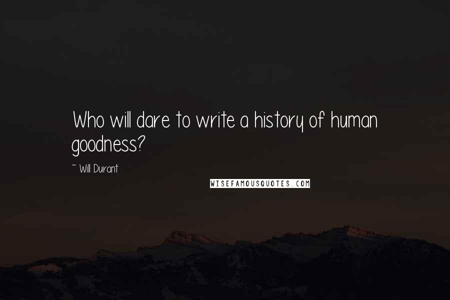 Will Durant Quotes: Who will dare to write a history of human goodness?