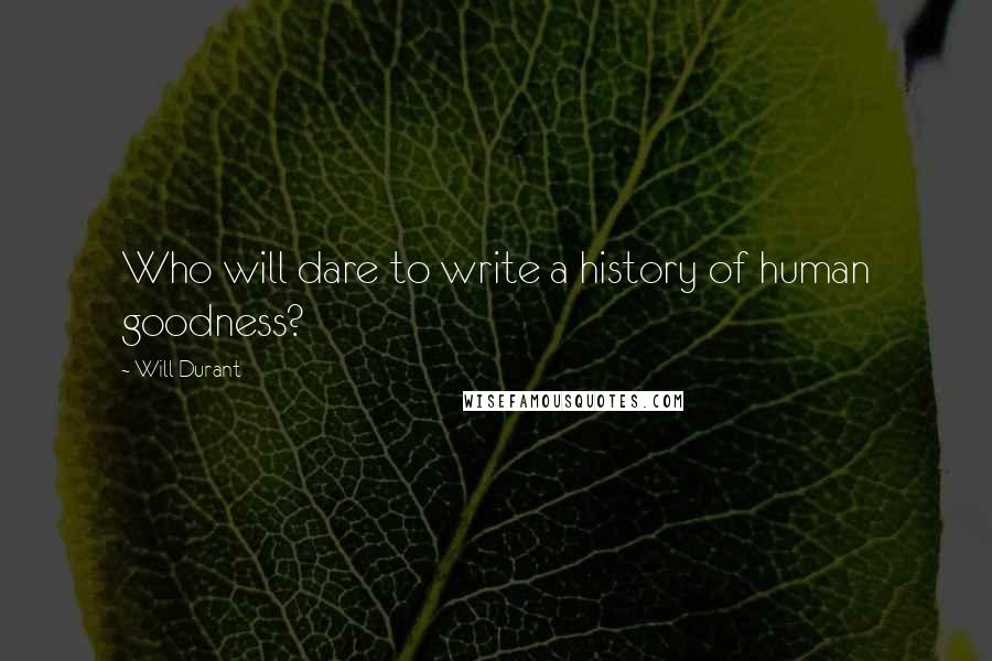 Will Durant Quotes: Who will dare to write a history of human goodness?