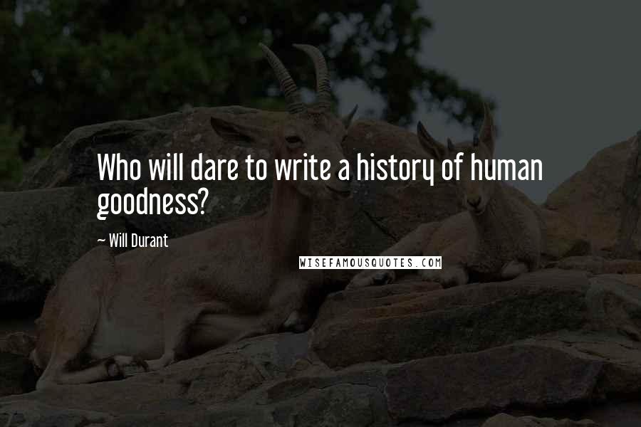 Will Durant Quotes: Who will dare to write a history of human goodness?