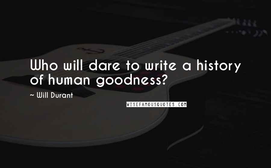 Will Durant Quotes: Who will dare to write a history of human goodness?