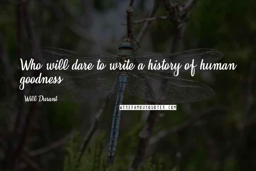 Will Durant Quotes: Who will dare to write a history of human goodness?