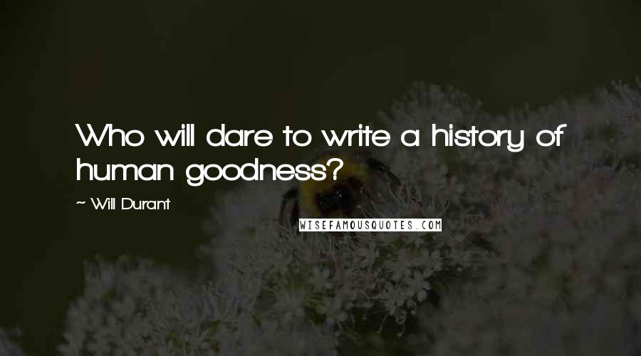 Will Durant Quotes: Who will dare to write a history of human goodness?