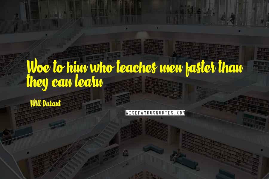 Will Durant Quotes: Woe to him who teaches men faster than they can learn.