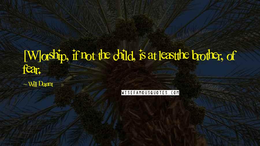 Will Durant Quotes: [W]orship, if not the child, is at leastthe brother, of fear.