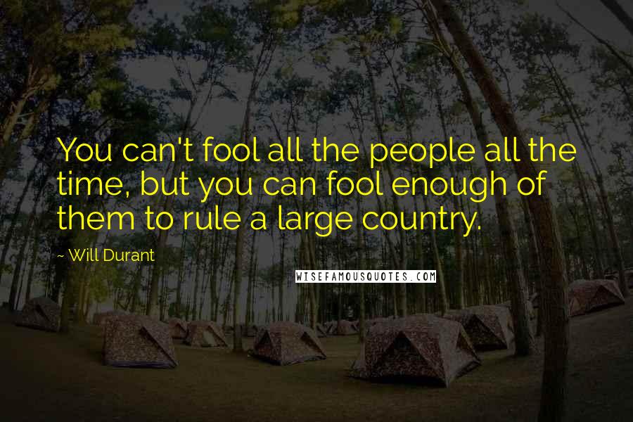 Will Durant Quotes: You can't fool all the people all the time, but you can fool enough of them to rule a large country.
