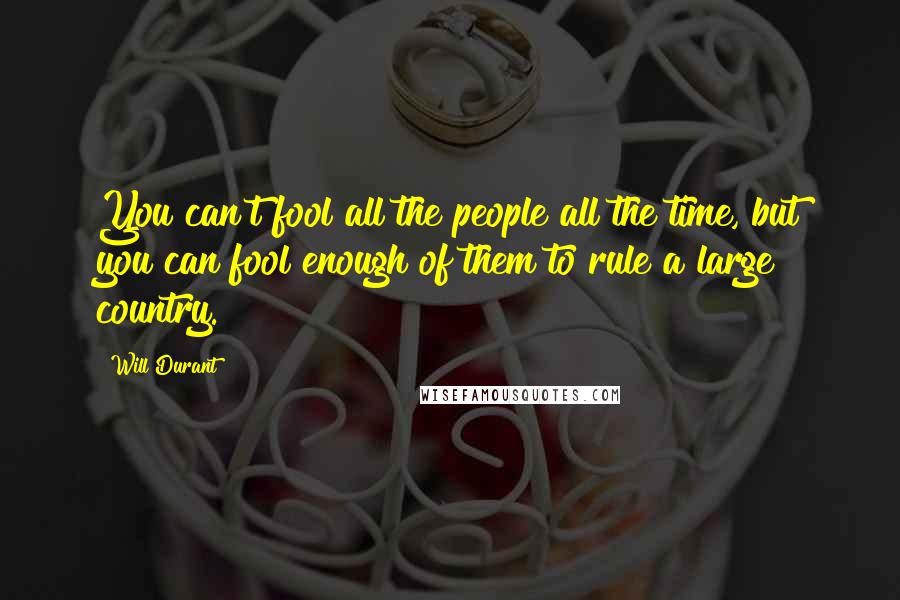 Will Durant Quotes: You can't fool all the people all the time, but you can fool enough of them to rule a large country.
