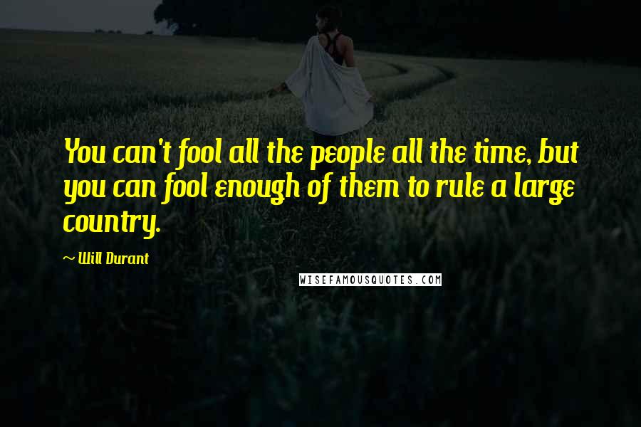 Will Durant Quotes: You can't fool all the people all the time, but you can fool enough of them to rule a large country.