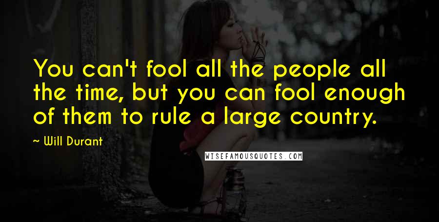 Will Durant Quotes: You can't fool all the people all the time, but you can fool enough of them to rule a large country.