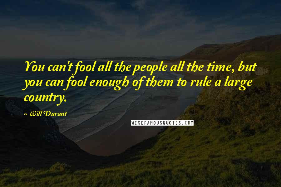Will Durant Quotes: You can't fool all the people all the time, but you can fool enough of them to rule a large country.