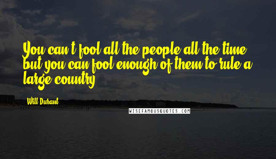 Will Durant Quotes: You can't fool all the people all the time, but you can fool enough of them to rule a large country.