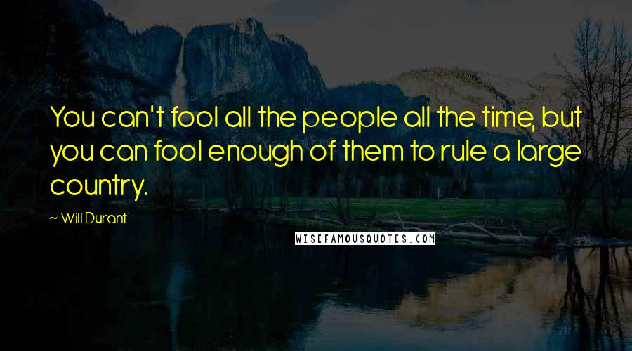 Will Durant Quotes: You can't fool all the people all the time, but you can fool enough of them to rule a large country.