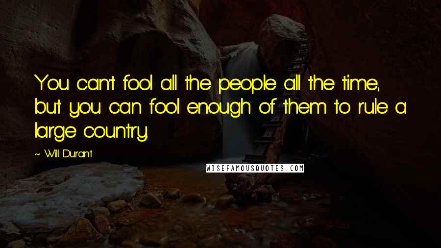 Will Durant Quotes: You can't fool all the people all the time, but you can fool enough of them to rule a large country.