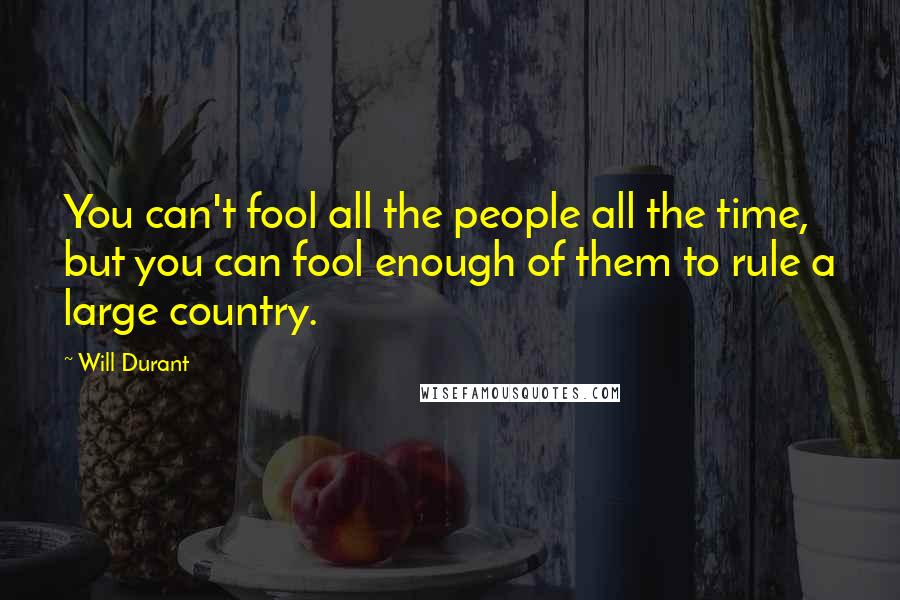 Will Durant Quotes: You can't fool all the people all the time, but you can fool enough of them to rule a large country.