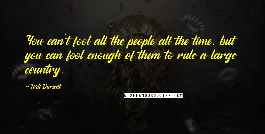 Will Durant Quotes: You can't fool all the people all the time, but you can fool enough of them to rule a large country.