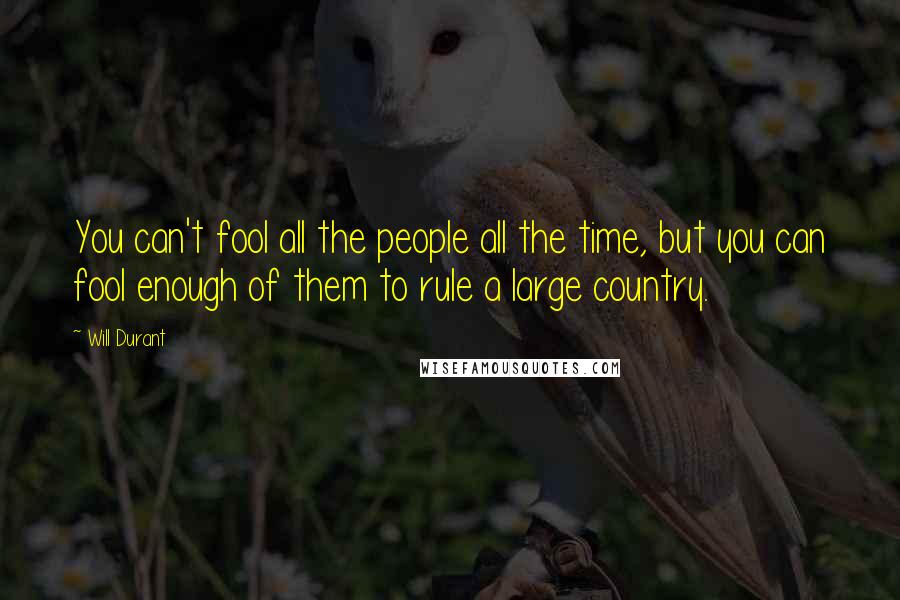 Will Durant Quotes: You can't fool all the people all the time, but you can fool enough of them to rule a large country.