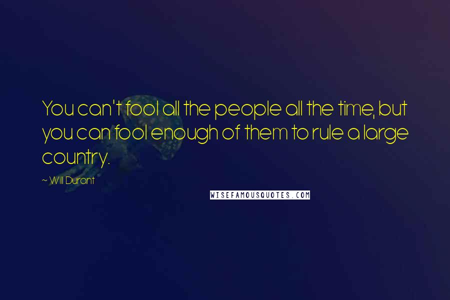 Will Durant Quotes: You can't fool all the people all the time, but you can fool enough of them to rule a large country.