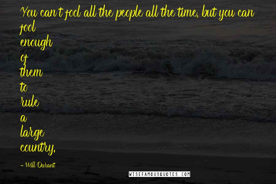 Will Durant Quotes: You can't fool all the people all the time, but you can fool enough of them to rule a large country.