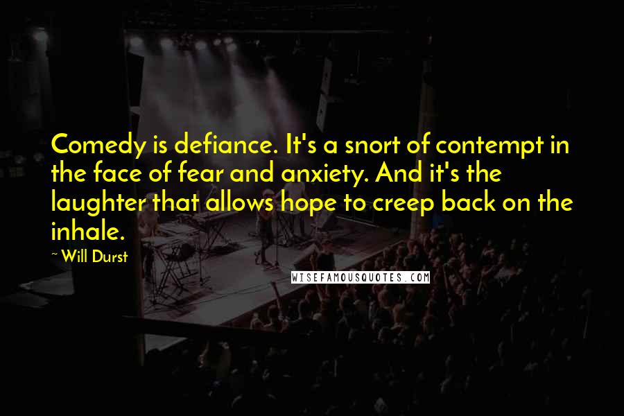 Will Durst Quotes: Comedy is defiance. It's a snort of contempt in the face of fear and anxiety. And it's the laughter that allows hope to creep back on the inhale.