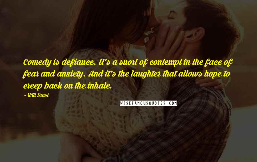 Will Durst Quotes: Comedy is defiance. It's a snort of contempt in the face of fear and anxiety. And it's the laughter that allows hope to creep back on the inhale.