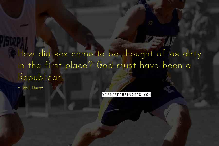 Will Durst Quotes: How did sex come to be thought of as dirty in the first place? God must have been a Republican.