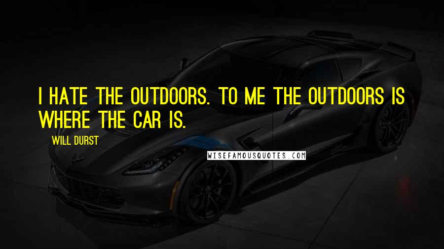 Will Durst Quotes: I hate the outdoors. To me the outdoors is where the car is.