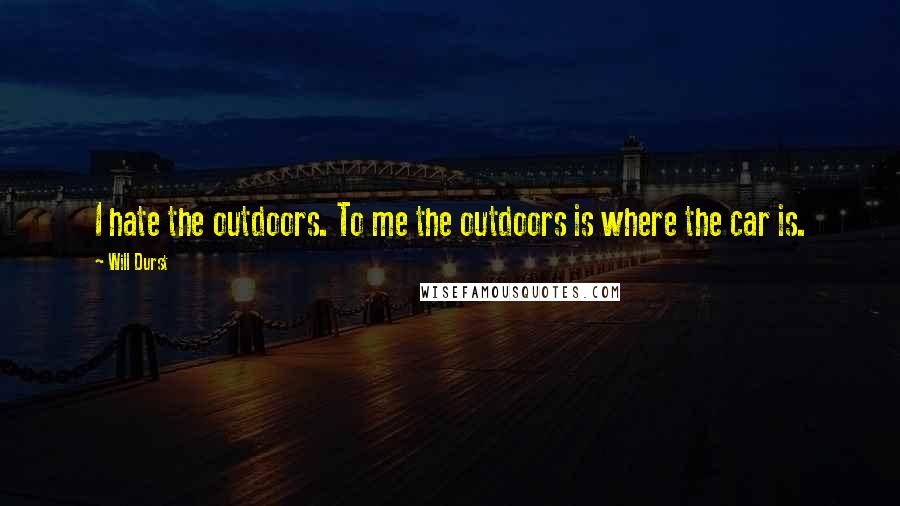 Will Durst Quotes: I hate the outdoors. To me the outdoors is where the car is.