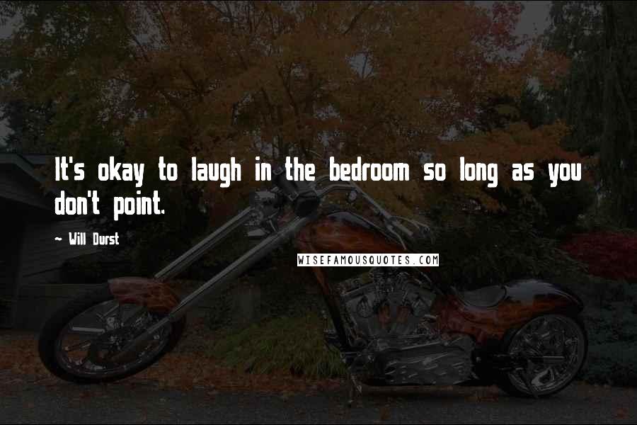 Will Durst Quotes: It's okay to laugh in the bedroom so long as you don't point.