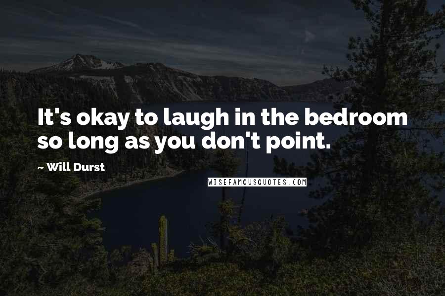 Will Durst Quotes: It's okay to laugh in the bedroom so long as you don't point.