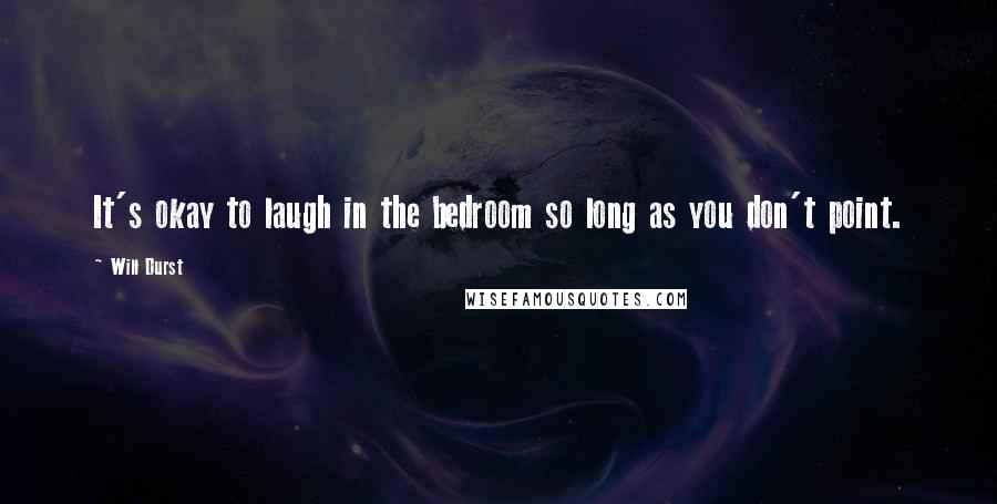 Will Durst Quotes: It's okay to laugh in the bedroom so long as you don't point.