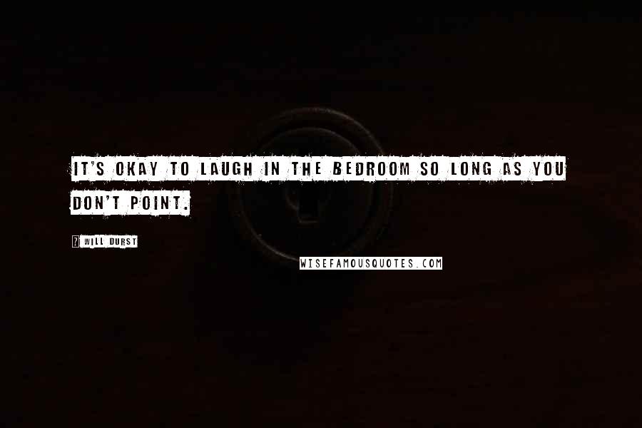 Will Durst Quotes: It's okay to laugh in the bedroom so long as you don't point.